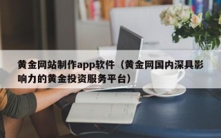 岑溪黄金网站制作app软件（黄金网国内深具影响力的黄金投资服务平台）