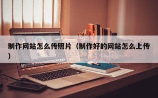 岑溪制作网站怎么传照片（制作好的网站怎么上传）