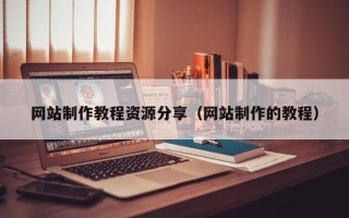 岑溪网站制作教程资源分享（网站制作的教程）