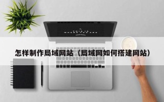 岑溪怎样制作局域网站（局域网如何搭建网站）