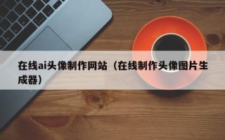 岑溪在线ai头像制作网站（在线制作头像图片生成器）