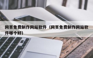 岑溪网页免费制作网站软件（网页免费制作网站软件哪个好）