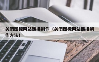 岑溪关闭图标网站链接制作（关闭图标网站链接制作方法）