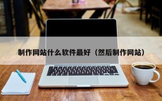 岑溪制作网站什么软件最好（然后制作网站）