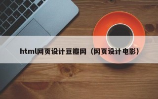 岑溪html网页设计豆瓣网（网页设计电影）